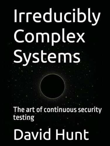 Irreducibly Complex Systems: The art of continuous security testing von Independently published